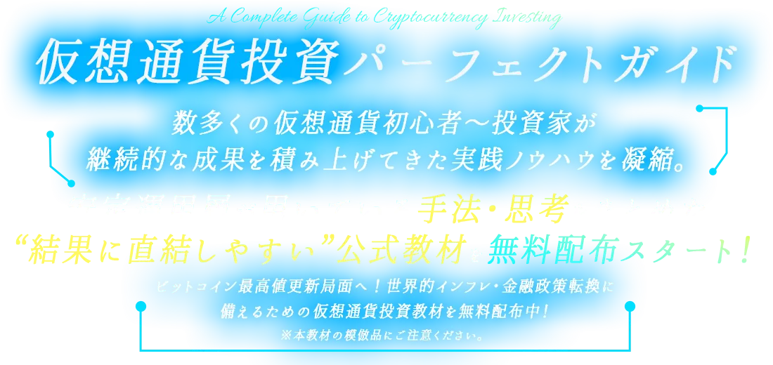 仮想通貨投資パーフェクトガイド 数多くの仮想通貨初心者～投資家が継続的な成果を積み上げてきた実践ノウハウを凝縮。安定運用層が用いている手法・思考をまとめた“結果に直結しやすい”公式教材を無料配布スタート！